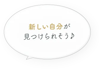 新しい自分が見つけられそう！