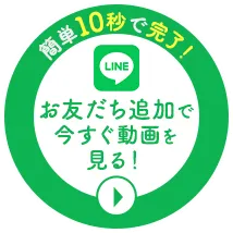 簡単10秒！LINEお友だち追加で今すぐ動画を見る！