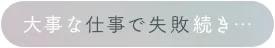 大事な仕事で失敗続き