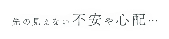 先の見えない不安や心配