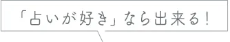 「占いが好き」なら出来る！