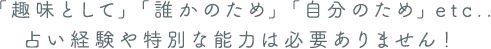 占い経験や特別な能力は必要ありません！