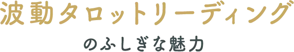 波動タロットリーディングの不思議な魅力！