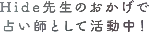 Hide先生のおかげで、占い師として活動中！